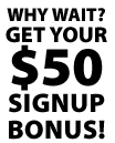 Why Wait? Get Your $50 Signup Bonus!